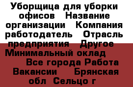 Уборщица для уборки офисов › Название организации ­ Компания-работодатель › Отрасль предприятия ­ Другое › Минимальный оклад ­ 14 000 - Все города Работа » Вакансии   . Брянская обл.,Сельцо г.